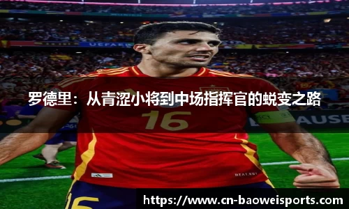 罗德里：从青涩小将到中场指挥官的蜕变之路