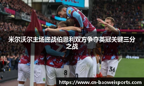 米尔沃尔主场迎战伯恩利双方争夺英冠关键三分之战